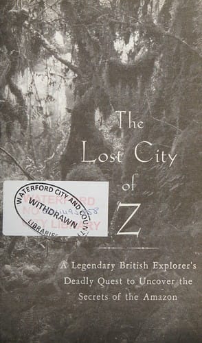 The lost city of Z: a legendary British explorer's deadly quest to uncover the secrets of the Amazon