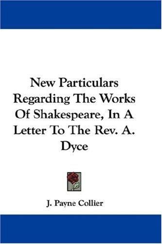 New Particulars Regarding The Works Of Shakespeare, In A Letter To The Rev. A. Dyce