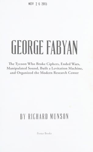 George Fabyan: the tycoon who broke ciphers, ended wars, manipulated sound, built a levitation machine, and organized the modern research center