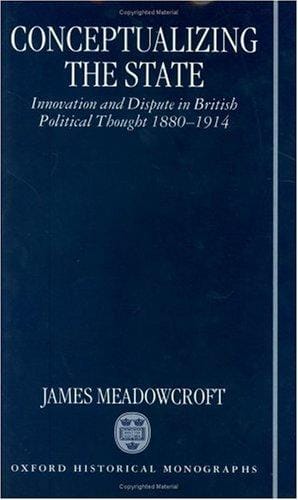 Conceptualizing the state: innovation and dispute in British political thought 1880-1914