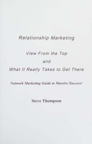 Relationship marketing: view from the top and what it really takes to get there : network marketing guide to massive success!