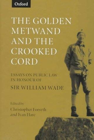 The golden metwand and the crooked cord: essays on public law in honour of Sir William Wade QC