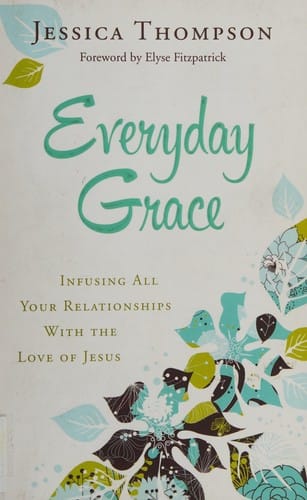 Everyday grace: infusing all your relationships with the love of Jesus