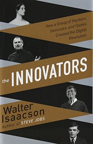 Innovators: How a Group of Inventors, Hackers, Geniuses and Geeks Created the Digital Revolution