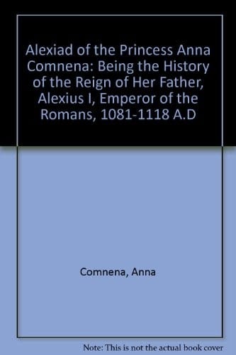 The Alexiad of the Princess Anna Comnena: being the history of the reign of her father,Alexius I, Emperor of the Romans, 1081-1118 A.D.