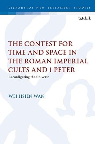 Contest for Time and Space in the Roman Imperial Cults and 1 Peter: Reconfiguring the Universe