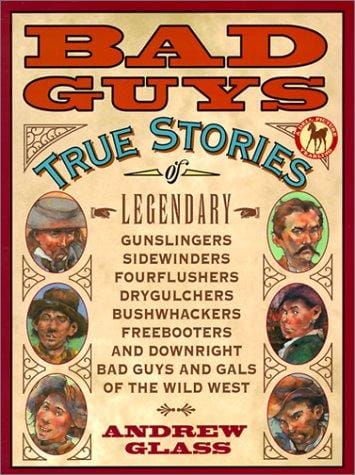 Bad Guys: True Stories of Legendary Gunslingers, Sidewinders, Fourflushers, Drygulchers, Bushwhackers, Freebooters and Downright Bad Guys and Gals of the Wild w