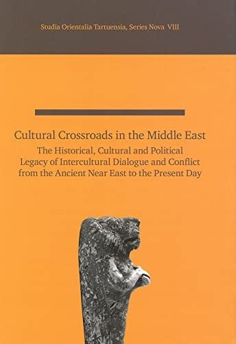 Cultural Crossroads in the Middle East: The Historical, Cultural and Political Legacy of Intercultural Dialogue and Conflict from the Ancient Near ... Present Day