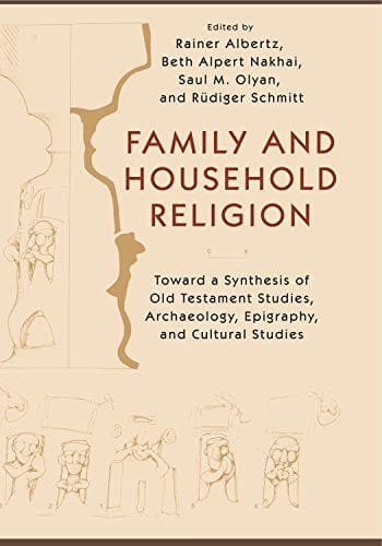Family and Household Religion: Toward a Synthesis of Old Testament Studies, Archaeology, Epigraphy, and Cultural Studies