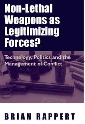 Non-lethal Weapons as Legitimizing Forces: Technology, Politics and the Management of Conflict