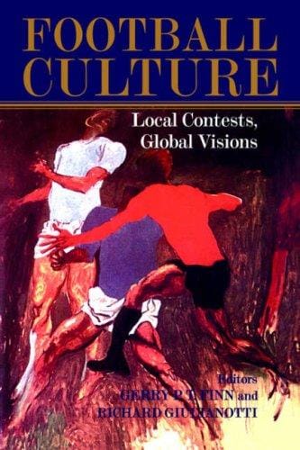 Football Culture: Local Conflicts, Global Visions (Cass Series--Sport in the Global Society.)