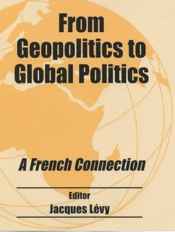 From Geopolitics to Global Politics: A French Connection (Cass Studies in Geopolitics)