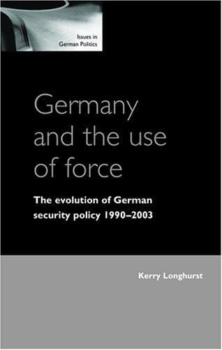 Germany and the Use of Force: The Evolution of Germany Security Policy 1990-2003 (Issues in German Politics)