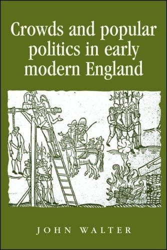 Crowds and Popular Politics in Early Modern England (Politics, Culture and Society in Early Modern Britain)