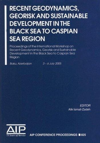 Recent Geodynamics, Georisk and Sustainabe Development in the Black Sea to Caspian Sea Region: Proceedings of the International Workshop on Recent Geodynamics, ... Sea Region (AIP Conference Proceedings)