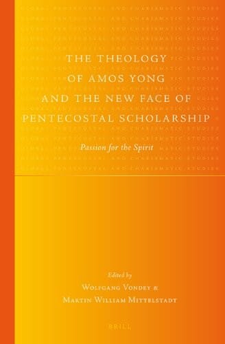 Theology of Amos Yong and the New Face of Pentecostal Scholarship: Passion for the Spirit