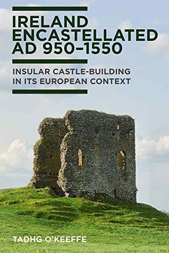 Ireland Encastellated AD 950-1550: Insular Castle-Building in Its European Context