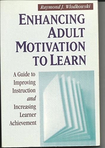Enhancing Adult Motivation to Learn: A Guide to Improving Instruction and Increasing Learner Achievement (Jossey-Bass Higher Education Series/Jossey-Bass Management Series)
