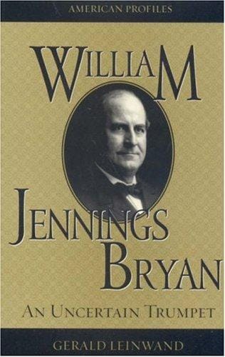 William Jennings Bryan: An Uncertain Trumpet