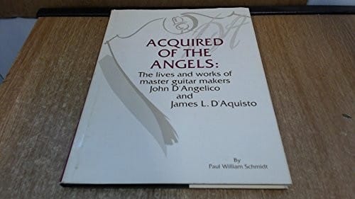 Acquired of the angels: the lives and works of master guitar makers John D'Angelico and James L. D'Aquisto