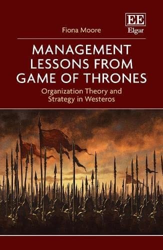 Management Lessons from Game of Thrones: Organization Theory and Strategy in Westeros
