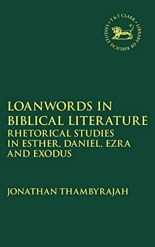 Loanwords in Biblical Literature: Rhetorical Studies in Esther, Daniel, Ezra, and Exodus