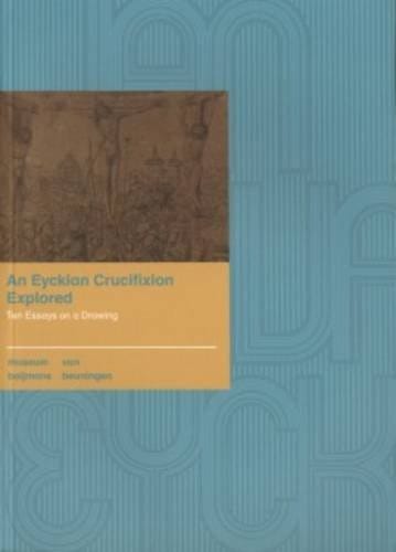 An Eyckian crucifixion explored: ten essays on a drawing