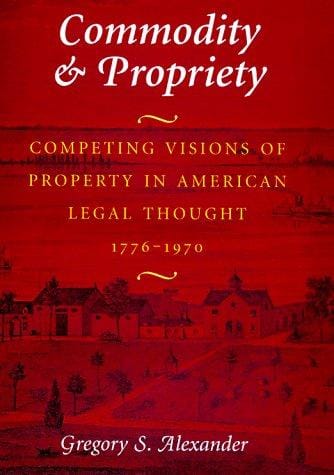 Commodity & Propriety: Competing Visions of Property in American Legal Thought, 1776-1970
