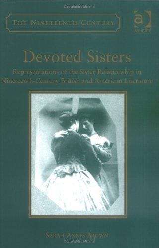 Devoted sisters: representations of the sister relationship in nineteenth-century British and American literature