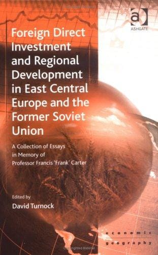 Foreign Direct Investment And Regional Development In East Central Europe And The Former Soviet Union: A Collection Of Essays In Memory Of Professor Francis ... Carter (Ashgate Economic Geography Series)