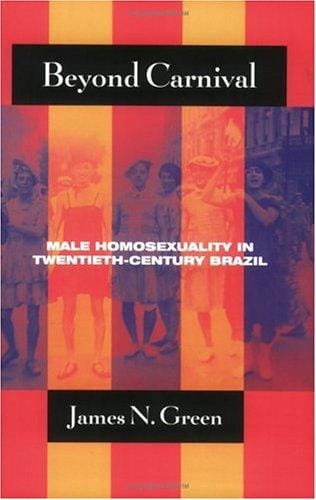 Beyond Carnival: Male Homosexuality in Twentieth-Century Brazil (Worlds of Desire: The Chicago Series on Sexuality, Gender, and Culture)