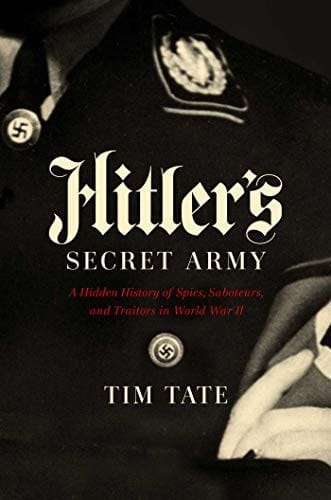 Hitler's Secret Army: A Hidden History of Spies, Saboteurs, and Traitors in World War II