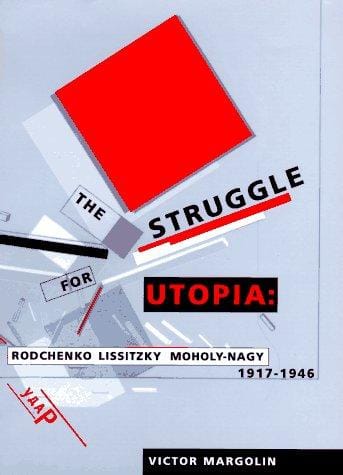 The struggle for utopia: Rodchenko, Lissitzky, Moholy-Nagy, 1917-1946