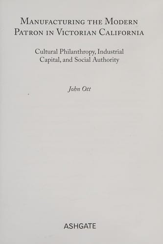Manufacturing the Modern Patron in Victorian California: Cultural Philanthropy Industrial Capital and Social Authority