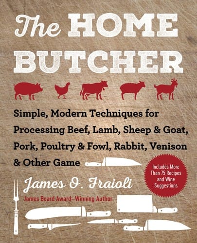 Home Butcher: Simple, Modern Techniques for Processing Beef, Lamb, Sheep and Goat, Pork, Poultry and Fowl, Rabbit, Venison and Other Game