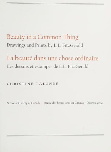 Beauty in a common thing: drawings and prints by L.L. FitzGerald = La beauté dans une chose ordinaire : les dessins et estampes de L.L. FitzGerald