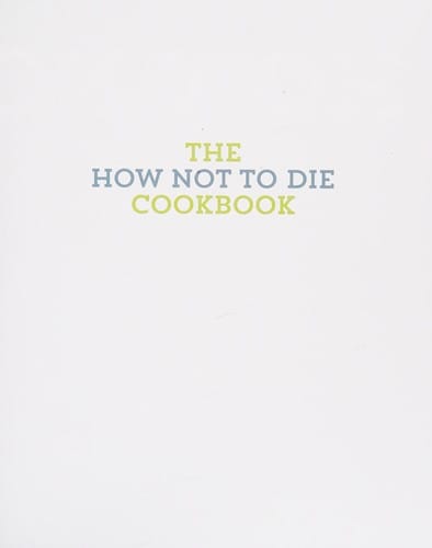How Not to Die Cookbook: 120 Recipes Scientifically Proven to Prevent and Reverse Disease