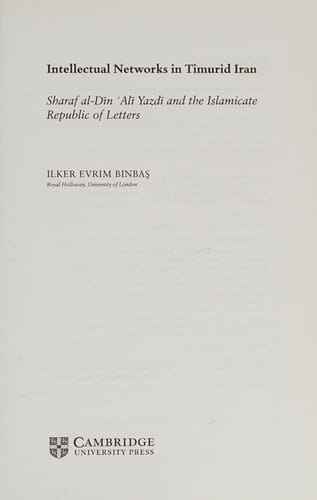 Intellectual Networks in Timurid Iran: Sharaf al-Din `Ali Yazdi and the Islamicate Republic of Letters