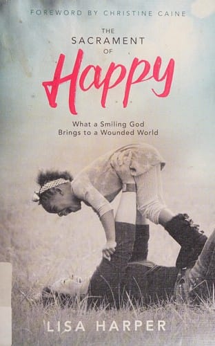 Sacrament of Happy: What a Smiling God Brings to a Wounded World
