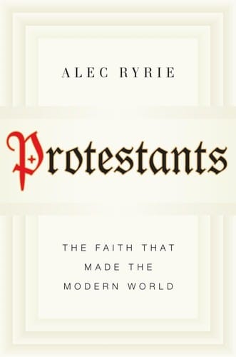 Protestants: The Radicals Who Made the Modern World