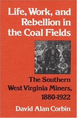 Life, Work, and Rebellion in the Coal Fields: The Southern West Virginia Miners, 1880-1922 (Working Class in American History)