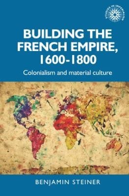 Building the French Empire, 1600-1800: Colonialism and Material Culture