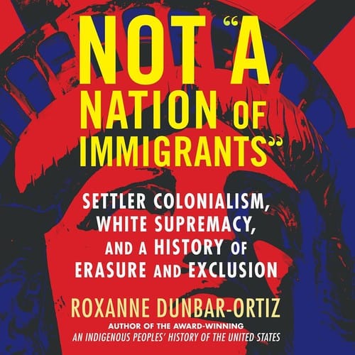 Not a Nation of Immigrants: Settler Colonialism, White Supremacy, and a History of Erasure and Exclusion