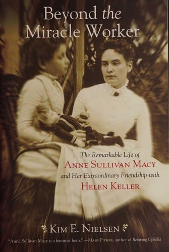Beyond the Miracle Worker: the Remarkable Life of Anne Sullivan Macy and Her Extraordinary Friendship with Helen Keller
