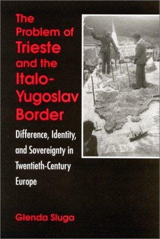 The Problem of Trieste and the Italo-Yugoslav Border: Difference, Identity, and Sovereignty in Twentieth-Century Europe (Suny Series in National Identities)