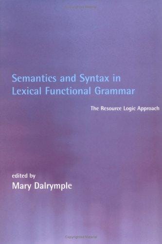 Semantics and Syntax in Lexical Functional Grammar: The Resource Logic Approach (Language, Speech, and Communication)