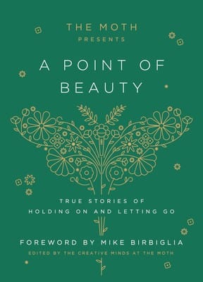 Moth Presents : a Point of Beauty: True Stories of Holding on and Letting Go