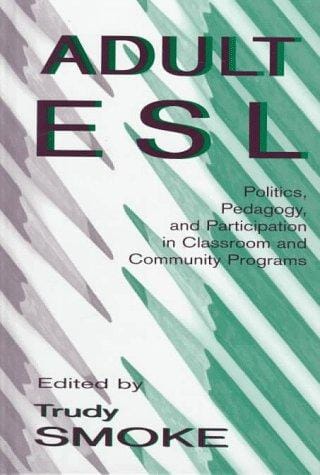 Adult Esl: Politics, Pedagogy, and Participation in Classroom and Community Programs