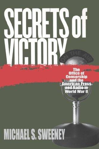 Secrets of Victory: The Office of Censorship and the American Press and Radio in World War II