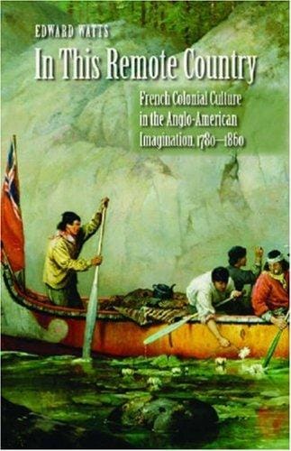 In This Remote Country: French Colonial Culture in the Anglo-American Imagination, 1780-1860